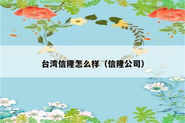 台湾信隆怎么样（信隆公司） 