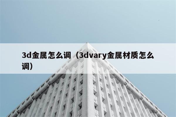 3d金属怎么调（3dvary金属材质怎么调） 