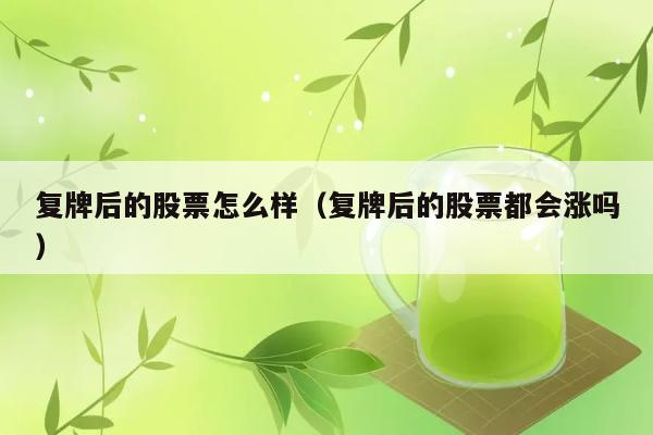 复牌后的股票怎么样（复牌后的股票都会涨吗） 