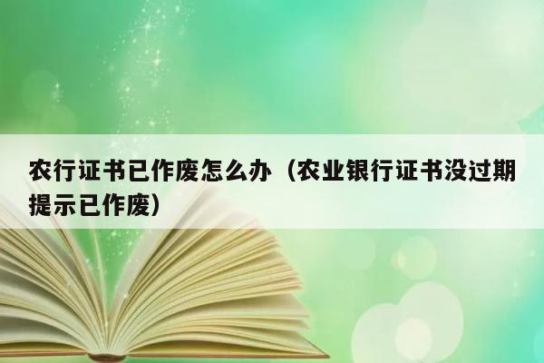 农行证书已作废怎么办（农业银行证书没过期提示已作废） 