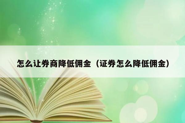 怎么让券商降低佣金（证券怎么降低佣金） 