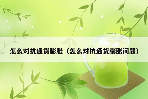 怎么对抗通货膨胀（怎么对抗通货膨胀问题） 