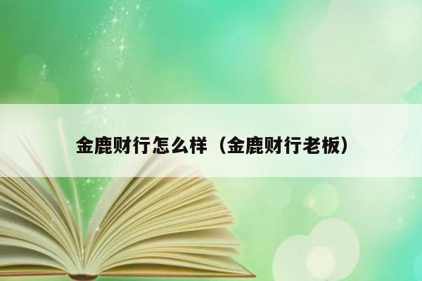 金鹿财行怎么样（金鹿财行老板） 