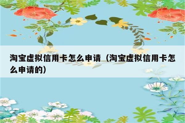 淘宝虚拟信用卡怎么申请（淘宝虚拟信用卡怎么申请的） 