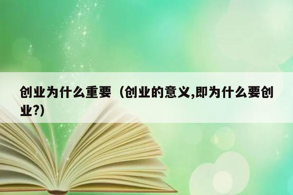 创业为什么重要（创业的意义,即为什么要创业?） 