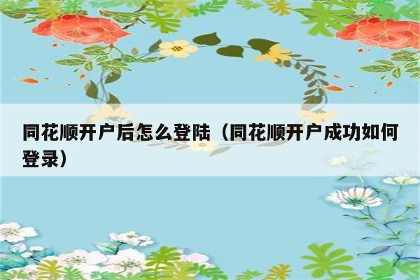 同花顺开户后怎么登陆（同花顺开户成功如何登录） 