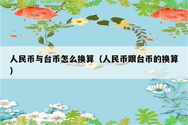 人民币与台币怎么换算（人民币跟台币的换算） 