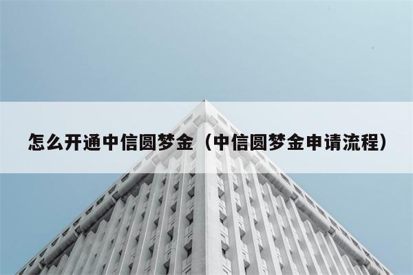 怎么开通中信圆梦金（中信圆梦金申请流程） 