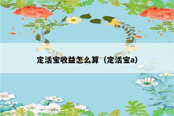 定活宝收益怎么算（定活宝a） 