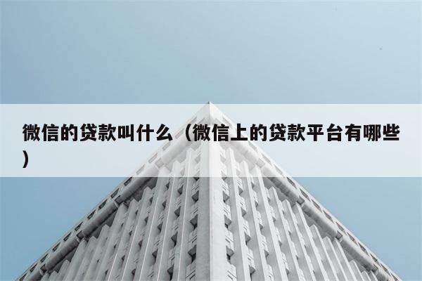 微信的贷款叫什么（微信上的贷款平台有哪些） 