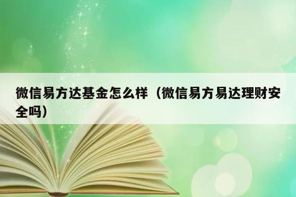 微信易方达基金怎么样（微信易方易达理财安全吗） 