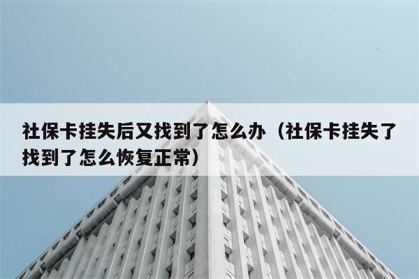 社保卡挂失后又找到了怎么办（社保卡挂失了找到了怎么恢复正常） 