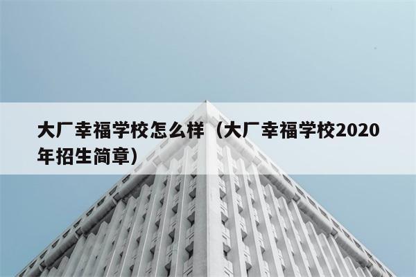 大厂幸福学校怎么样（大厂幸福学校2020年招生简章） 