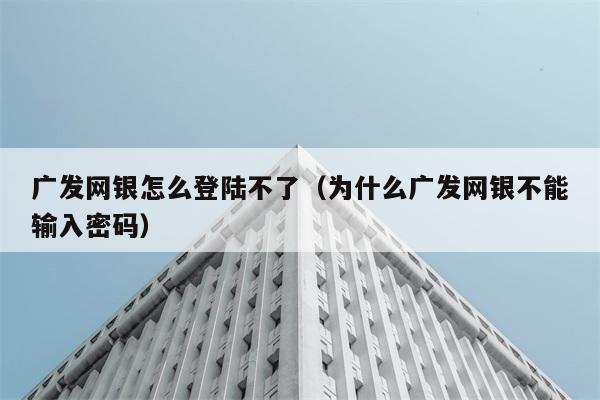 广发网银怎么登陆不了（为什么广发网银不能输入密码） 