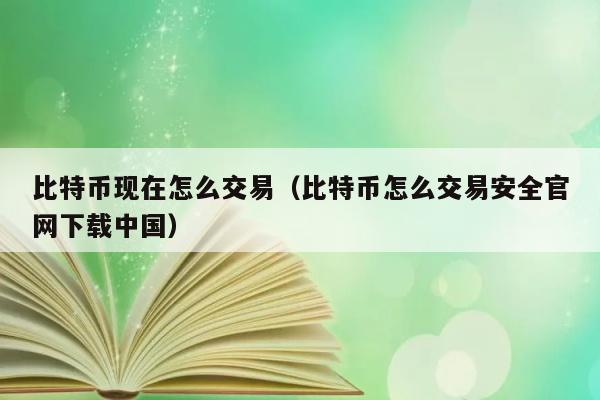 比特币现在怎么交易（比特币怎么交易安全官网下载中国） 