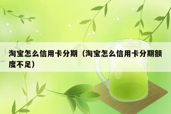 淘宝怎么信用卡分期（淘宝怎么信用卡分期额度不足） 