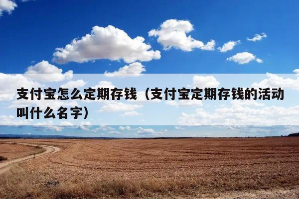 支付宝怎么定期存钱（支付宝定期存钱的活动叫什么名字） 