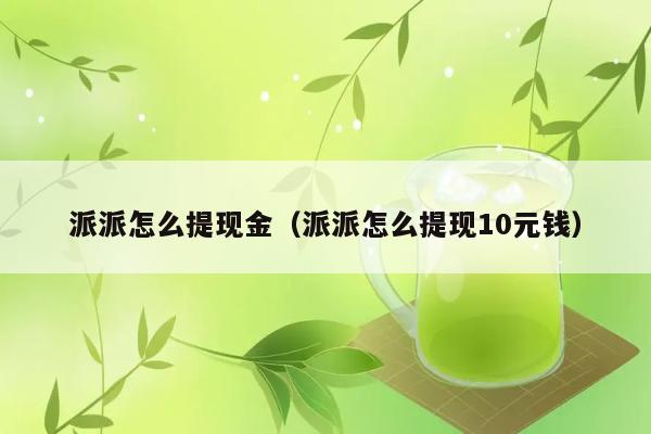 派派怎么提现金（派派怎么提现10元钱） 