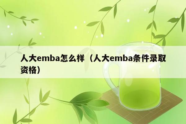 人大emba怎么样（人大emba条件录取资格） 