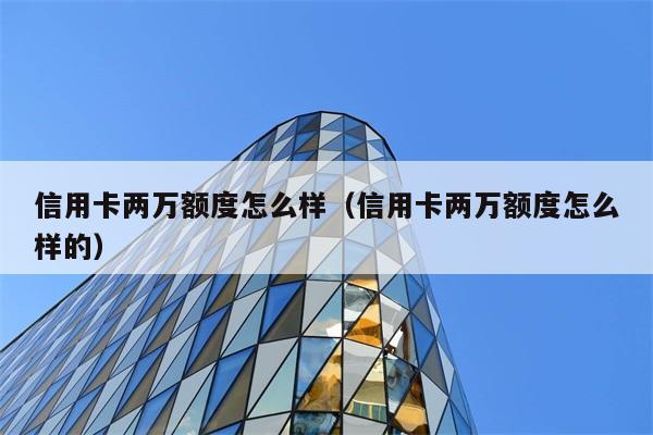 信用卡两万额度怎么样（信用卡两万额度怎么样的） 