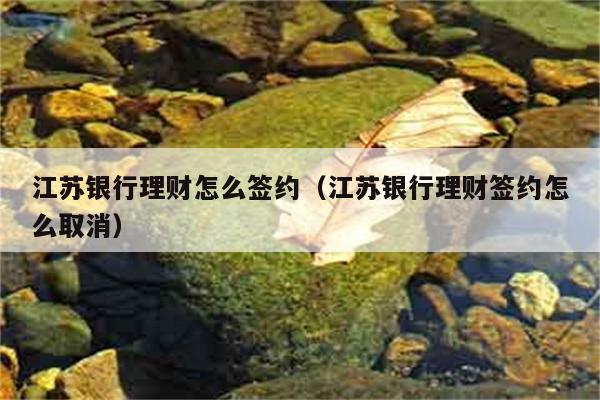 江苏银行理财怎么签约（江苏银行理财签约怎么取消） 