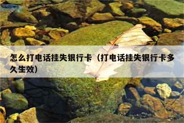 怎么打电话挂失银行卡（打电话挂失银行卡多久生效） 