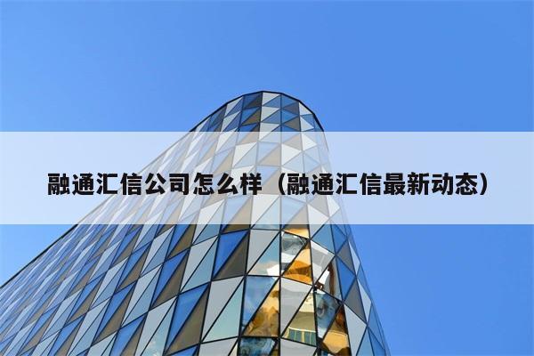 融通汇信公司怎么样（融通汇信最新动态） 