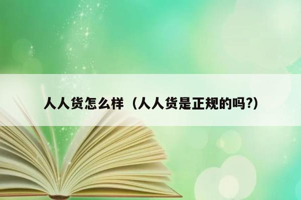 人人货怎么样（人人货是正规的吗?） 