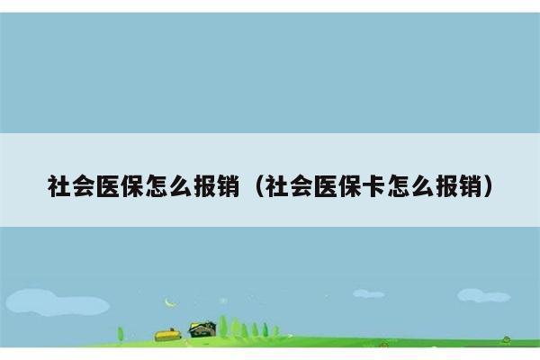 社会医保怎么报销（社会医保卡怎么报销） 