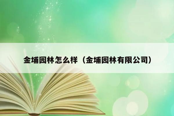 金埔园林怎么样（金埔园林有限公司） 