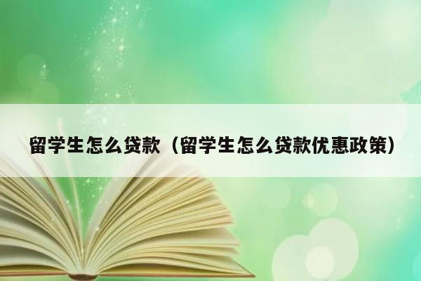 留学生怎么贷款（留学生怎么贷款优惠政策） 