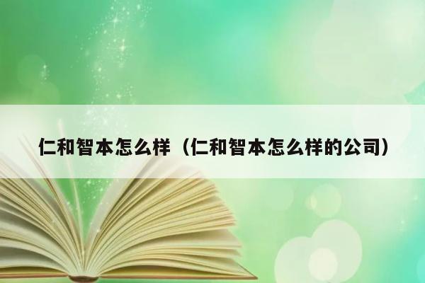 仁和智本怎么样（仁和智本怎么样的公司） 