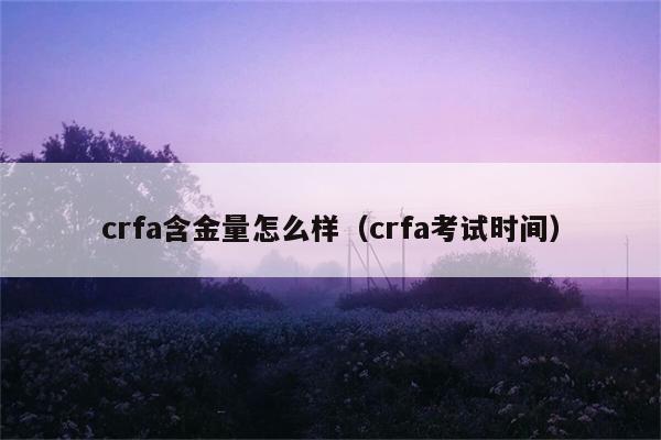 crfa含金量怎么样（crfa考试时间） 