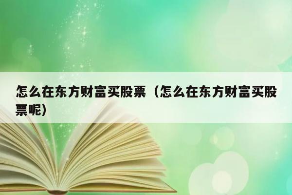 怎么在东方财富买股票（怎么在东方财富买股票呢） 