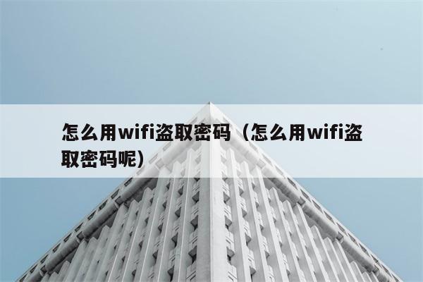 怎么用wifi盗取密码（怎么用wifi盗取密码呢） 