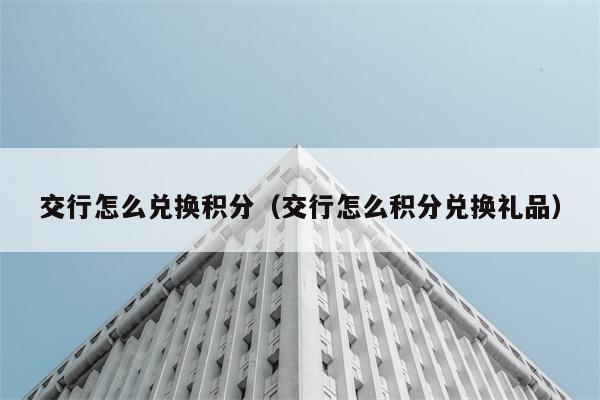 交行怎么兑换积分（交行怎么积分兑换礼品） 