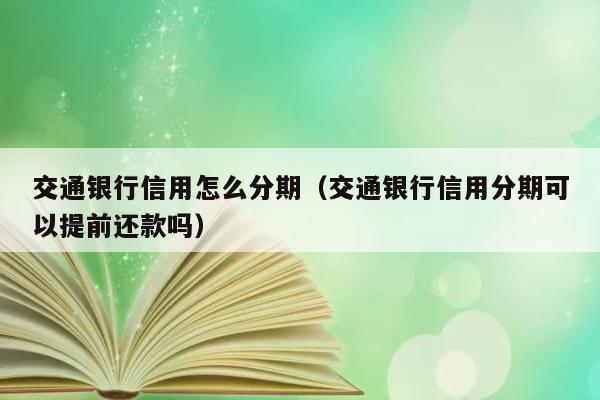 交通银行信用怎么分期（交通银行信用分期可以提前还款吗） 