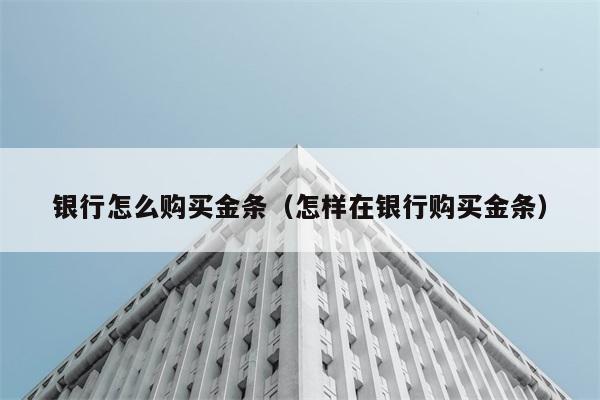 银行怎么购买金条（怎样在银行购买金条） 