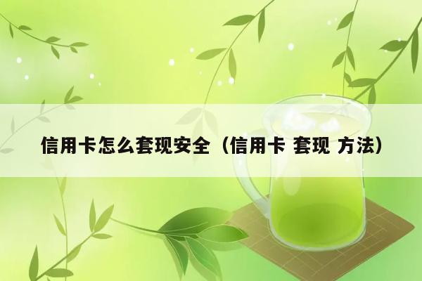 信用卡怎么套现安全（信用卡 套现 方法） 