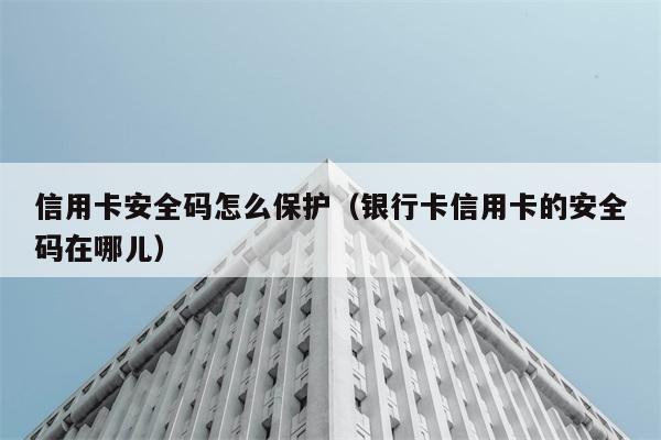 信用卡安全码怎么保护（银行卡信用卡的安全码在哪儿） 