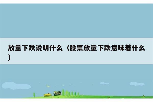 放量下跌说明什么（股票放量下跌意味着什么） 