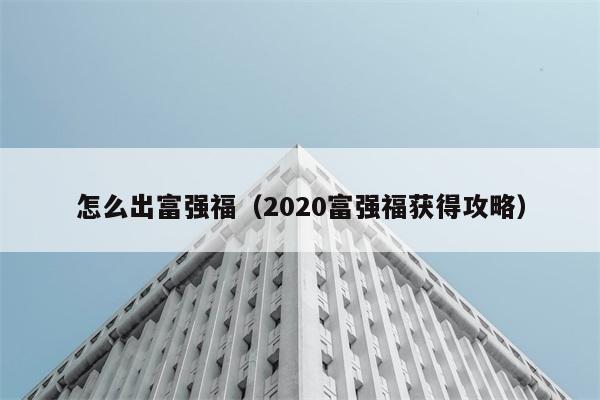 怎么出富强福（2020富强福获得攻略） 