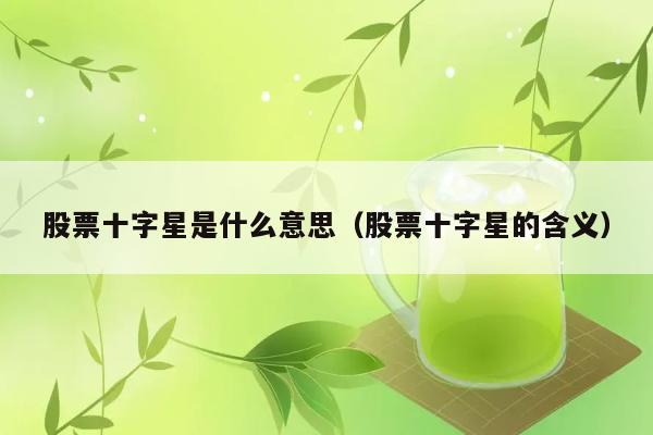 股票十字星是什么意思（股票十字星的含义） 