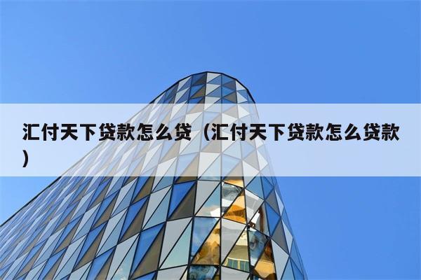 汇付天下贷款怎么贷（汇付天下贷款怎么贷款） 