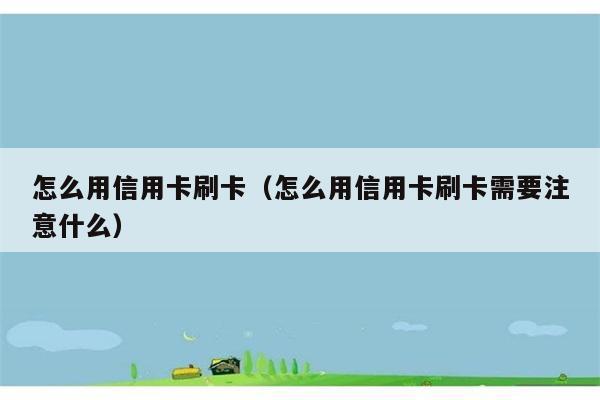 怎么用信用卡刷卡（怎么用信用卡刷卡需要注意什么） 