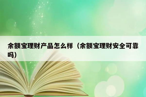 余额宝理财产品怎么样（余额宝理财安全可靠吗） 