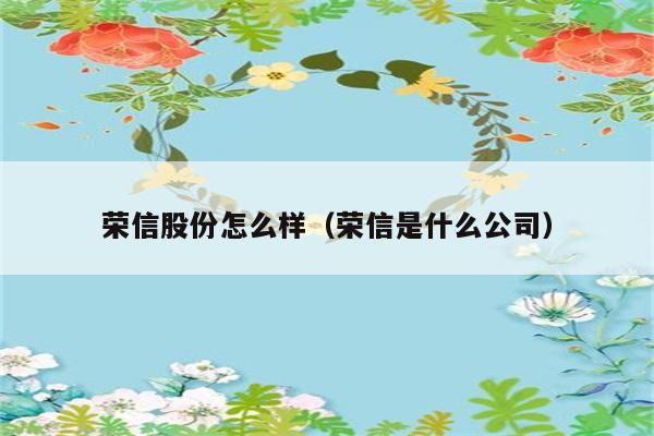 荣信股份怎么样（荣信是什么公司） 