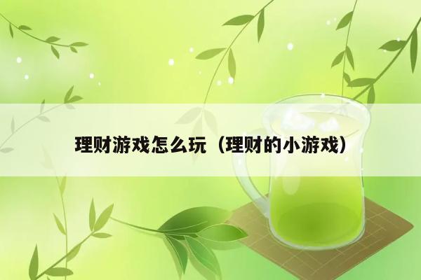 理财游戏怎么玩（理财的小游戏） 