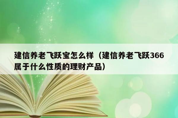 建信养老飞跃宝怎么样（建信养老飞跃366属于什么性质的理财产品） 