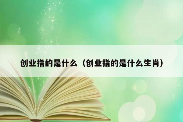 创业指的是什么（创业指的是什么生肖） 